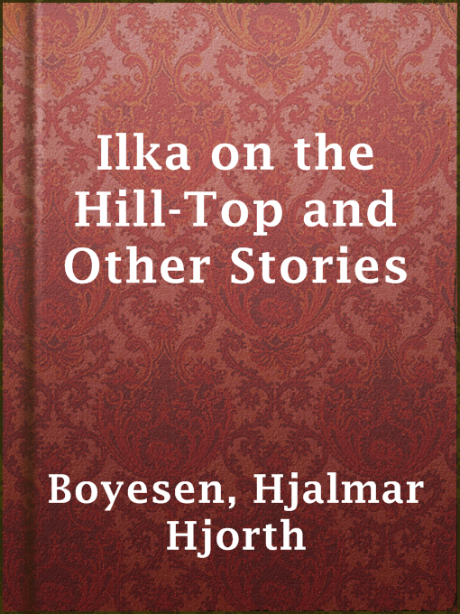 Title details for Ilka on the Hill-Top and Other Stories by Hjalmar Hjorth Boyesen - Available